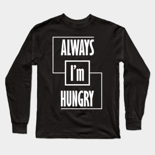 I'm Always Hungry Long Sleeve T-Shirt